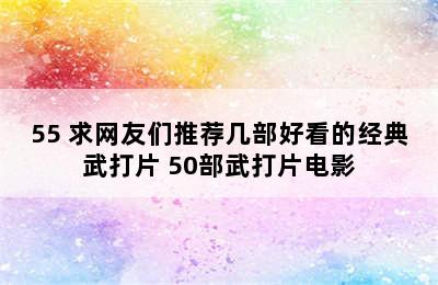 55 求网友们推荐几部好看的经典武打片 50部武打片电影